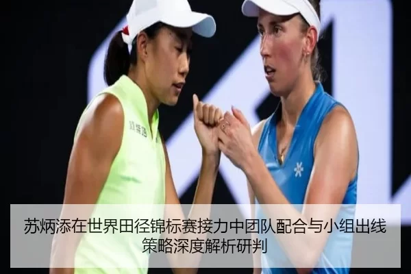 苏炳添在世界田径锦标赛接力中团队配合与小组出线策略深度解析研判