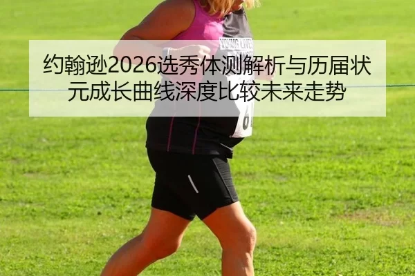 约翰逊2026选秀体测解析与历届状元成长曲线深度比较未来走势