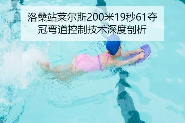 洛桑站莱尔斯200米19秒61夺冠弯道控制技术深度剖析