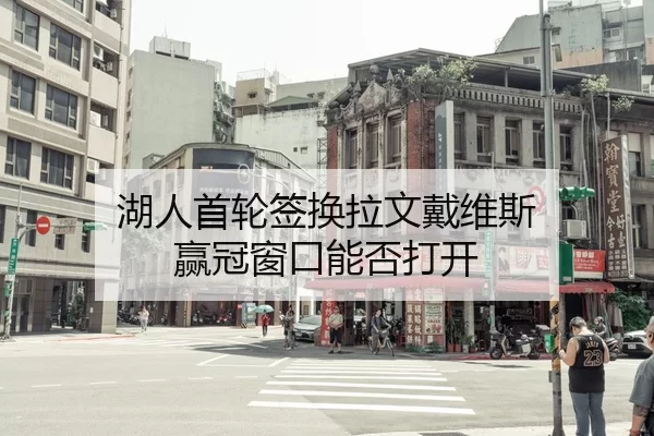 湖人首轮签换拉文戴维斯 赢冠窗口能否打开