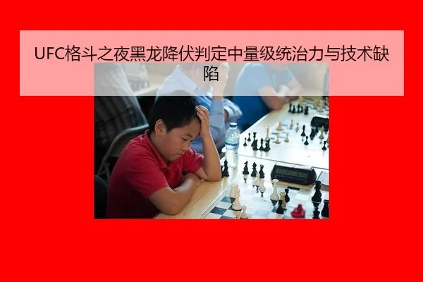 UFC格斗之夜黑龙降伏判定中量级统治力与技术缺陷